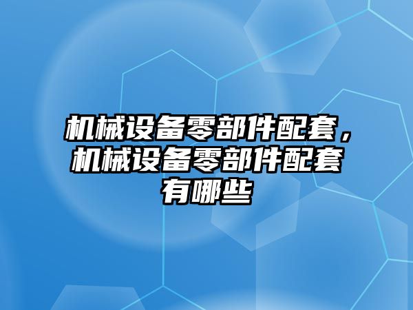 機械設(shè)備零部件配套，機械設(shè)備零部件配套有哪些