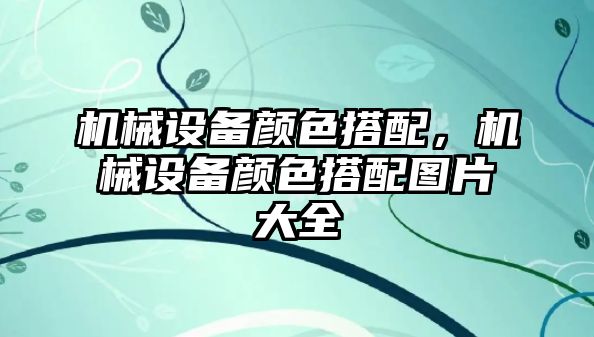 機械設備顏色搭配，機械設備顏色搭配圖片大全