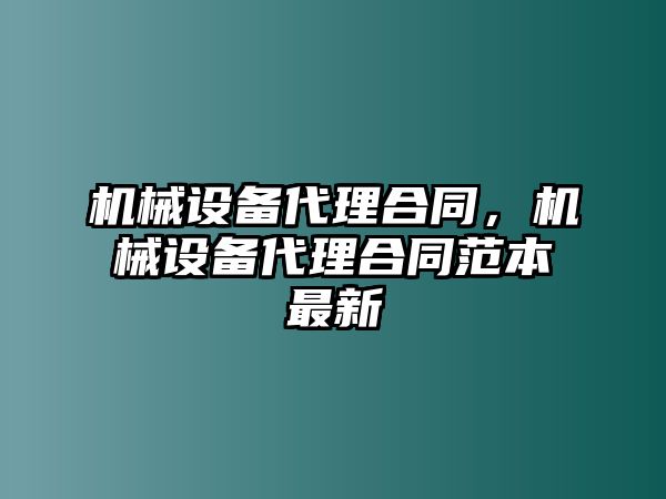 機械設(shè)備代理合同，機械設(shè)備代理合同范本最新