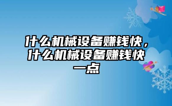 什么機(jī)械設(shè)備賺錢(qián)快，什么機(jī)械設(shè)備賺錢(qián)快一點(diǎn)