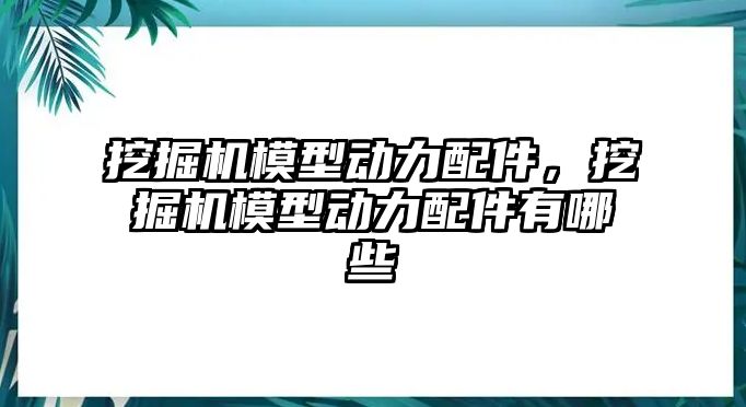 挖掘機模型動力配件，挖掘機模型動力配件有哪些