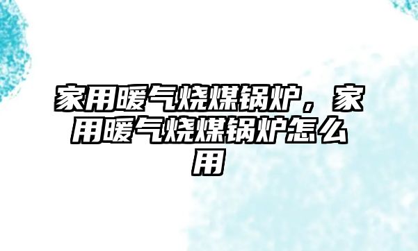 家用暖氣燒煤鍋爐，家用暖氣燒煤鍋爐怎么用