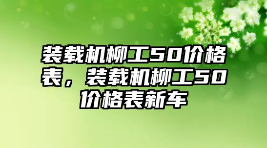 裝載機柳工50價格表，裝載機柳工50價格表新車