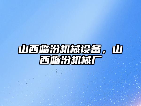 山西臨汾機(jī)械設(shè)備，山西臨汾機(jī)械廠