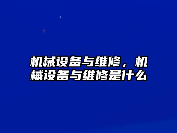 機(jī)械設(shè)備與維修，機(jī)械設(shè)備與維修是什么