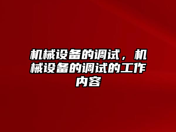 機(jī)械設(shè)備的調(diào)試，機(jī)械設(shè)備的調(diào)試的工作內(nèi)容