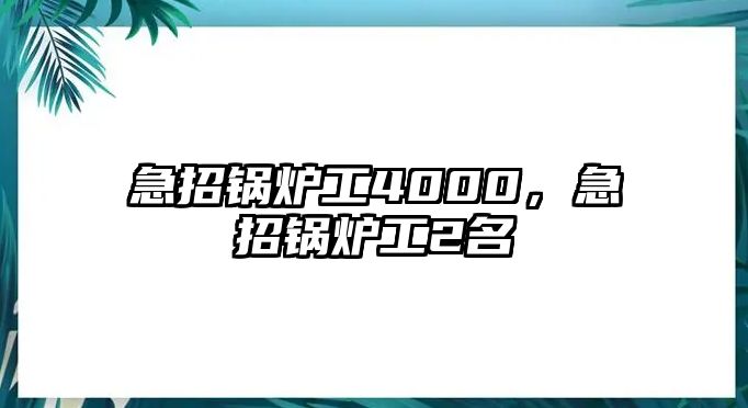 急招鍋爐工4000，急招鍋爐工2名