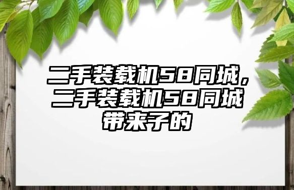 二手裝載機(jī)58同城，二手裝載機(jī)58同城帶來(lái)子的