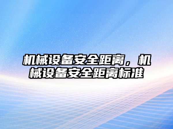 機械設(shè)備安全距離，機械設(shè)備安全距離標(biāo)準(zhǔn)