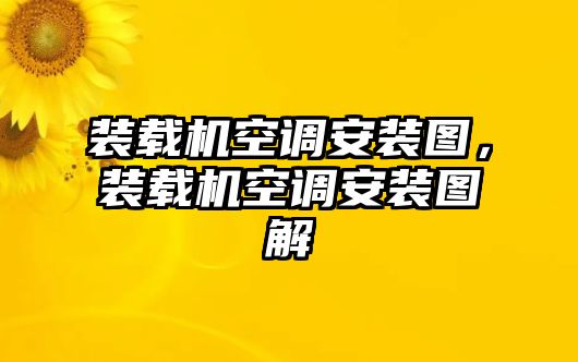 裝載機空調(diào)安裝圖，裝載機空調(diào)安裝圖解