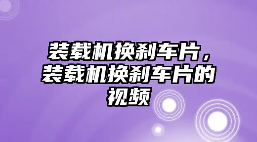 裝載機(jī)換剎車片，裝載機(jī)換剎車片的視頻