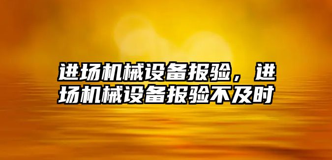 進場機械設(shè)備報驗，進場機械設(shè)備報驗不及時