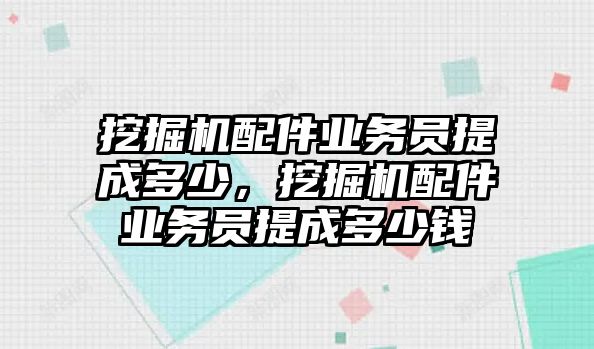 挖掘機(jī)配件業(yè)務(wù)員提成多少，挖掘機(jī)配件業(yè)務(wù)員提成多少錢