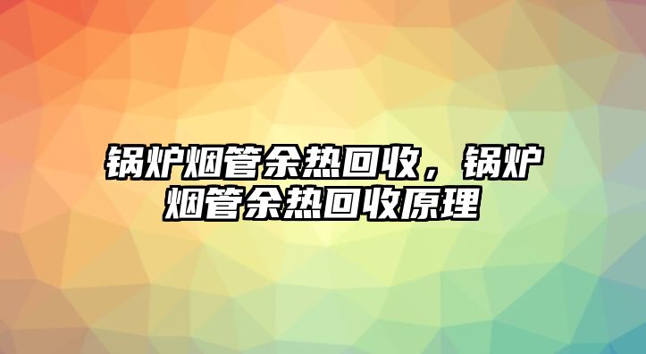 鍋爐煙管余熱回收，鍋爐煙管余熱回收原理