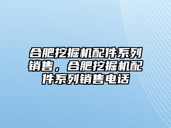 合肥挖掘機配件系列銷售，合肥挖掘機配件系列銷售電話