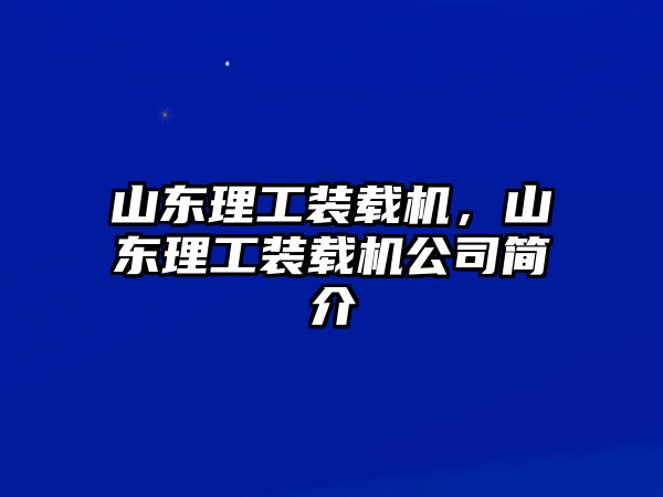 山東理工裝載機，山東理工裝載機公司簡介