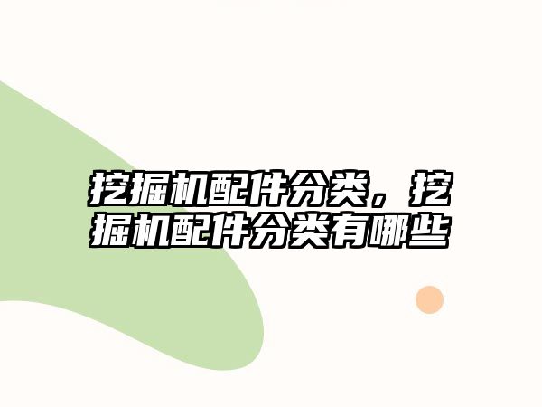 挖掘機配件分類，挖掘機配件分類有哪些