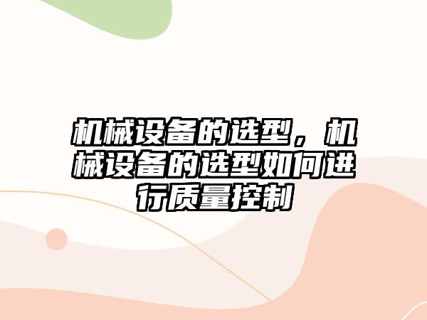 機械設備的選型，機械設備的選型如何進行質(zhì)量控制