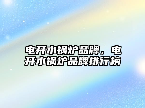 電開水鍋爐品牌，電開水鍋爐品牌排行榜