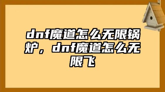 dnf魔道怎么無限鍋爐，dnf魔道怎么無限飛