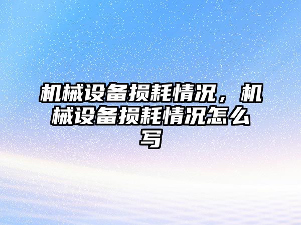 機械設(shè)備損耗情況，機械設(shè)備損耗情況怎么寫