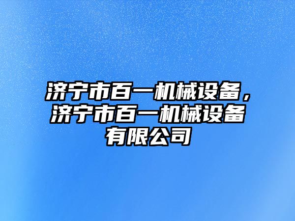 濟寧市百一機械設(shè)備，濟寧市百一機械設(shè)備有限公司