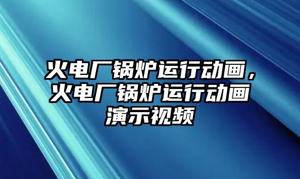 火電廠鍋爐運(yùn)行動畫，火電廠鍋爐運(yùn)行動畫演示視頻