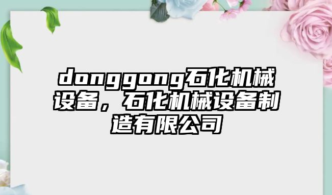 donggong石化機械設備，石化機械設備制造有限公司