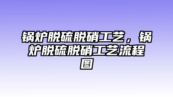 鍋爐脫硫脫硝工藝，鍋爐脫硫脫硝工藝流程圖