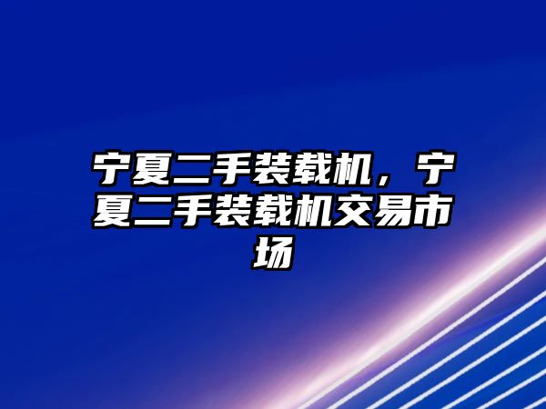 寧夏二手裝載機，寧夏二手裝載機交易市場