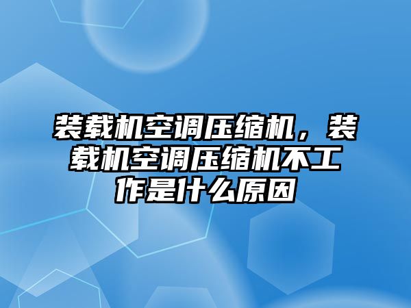 裝載機空調(diào)壓縮機，裝載機空調(diào)壓縮機不工作是什么原因