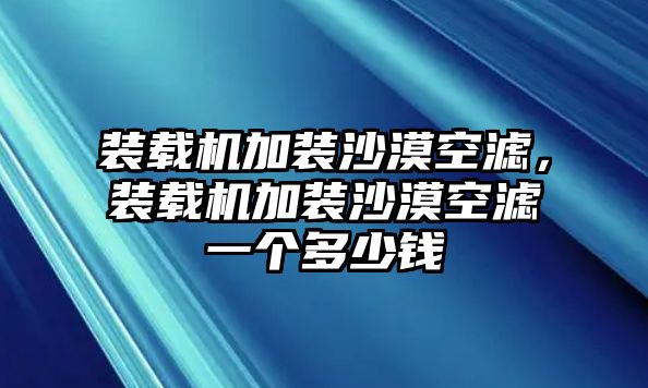 裝載機(jī)加裝沙漠空濾，裝載機(jī)加裝沙漠空濾一個(gè)多少錢