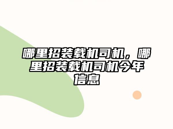 哪里招裝載機司機，哪里招裝載機司機今年信息