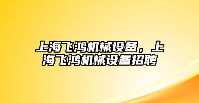 上海飛鴻機械設備，上海飛鴻機械設備招聘