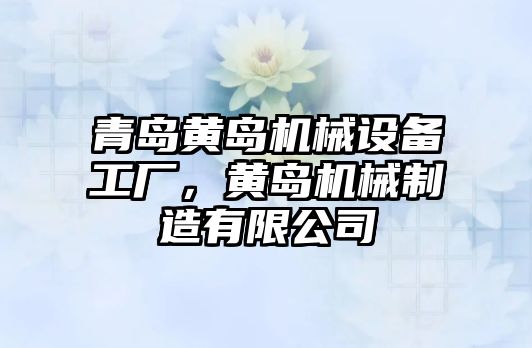 青島黃島機(jī)械設(shè)備工廠，黃島機(jī)械制造有限公司