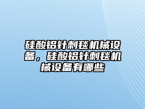 硅酸鋁針刺毯機(jī)械設(shè)備，硅酸鋁針刺毯機(jī)械設(shè)備有哪些