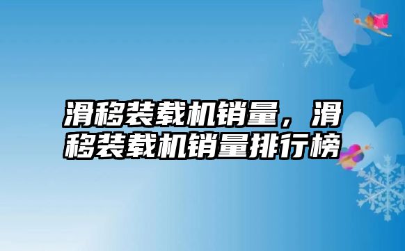 滑移裝載機(jī)銷量，滑移裝載機(jī)銷量排行榜