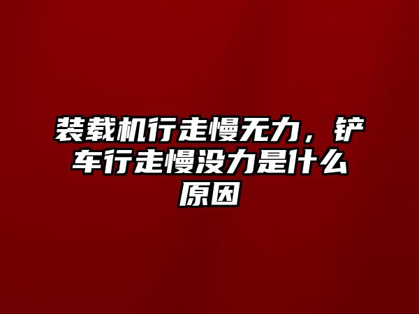 裝載機(jī)行走慢無(wú)力，鏟車行走慢沒力是什么原因