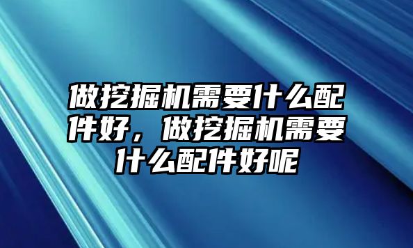 做挖掘機(jī)需要什么配件好，做挖掘機(jī)需要什么配件好呢