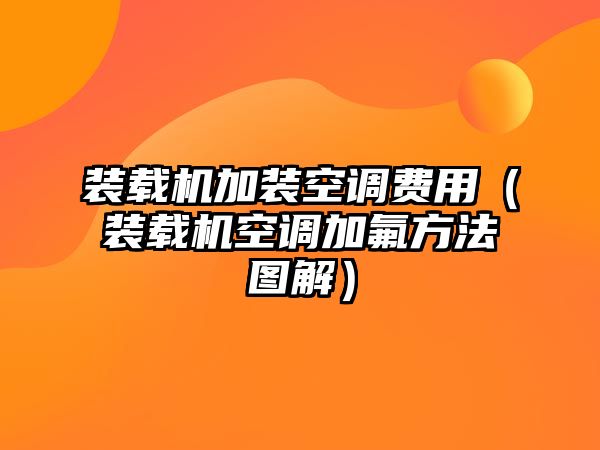 裝載機(jī)加裝空調(diào)費(fèi)用（裝載機(jī)空調(diào)加氟方法圖解）