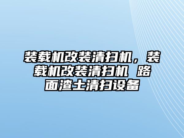 裝載機改裝清掃機，裝載機改裝清掃機 路面渣土清掃設(shè)備