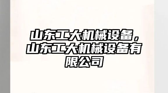 山東工大機械設(shè)備，山東工大機械設(shè)備有限公司