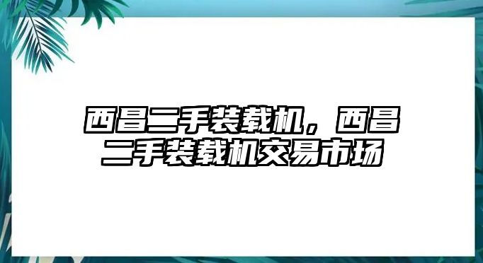 西昌二手裝載機(jī)，西昌二手裝載機(jī)交易市場