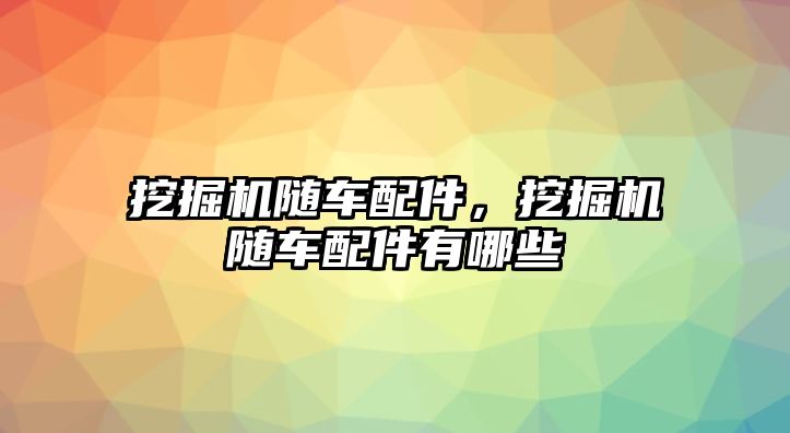 挖掘機(jī)隨車配件，挖掘機(jī)隨車配件有哪些