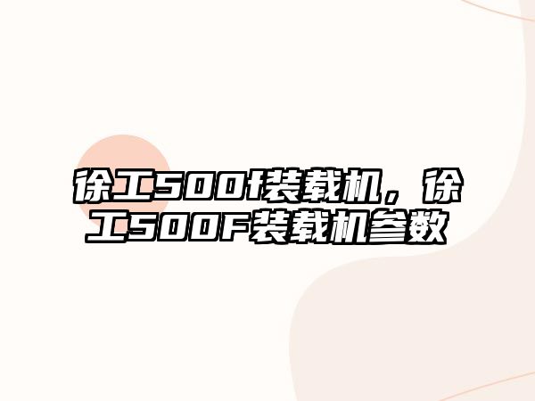 徐工500f裝載機，徐工500F裝載機參數(shù)