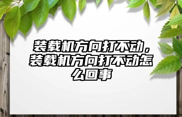 裝載機方向打不動，裝載機方向打不動怎么回事