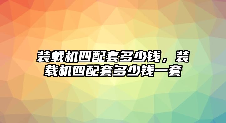 裝載機(jī)四配套多少錢(qián)，裝載機(jī)四配套多少錢(qián)一套