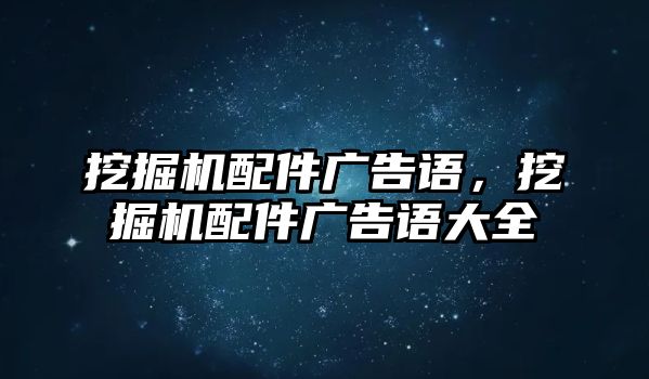 挖掘機(jī)配件廣告語，挖掘機(jī)配件廣告語大全