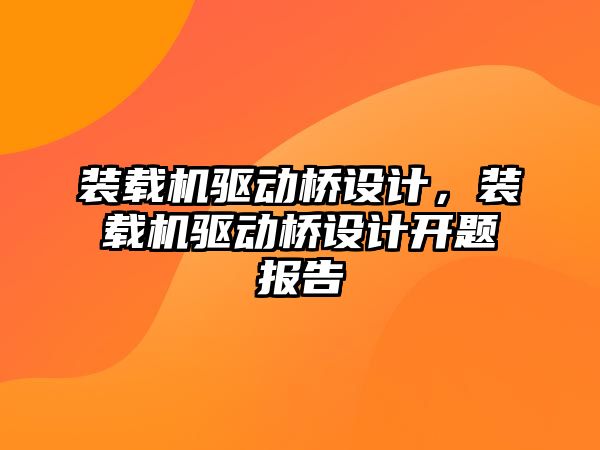 裝載機驅(qū)動橋設(shè)計，裝載機驅(qū)動橋設(shè)計開題報告