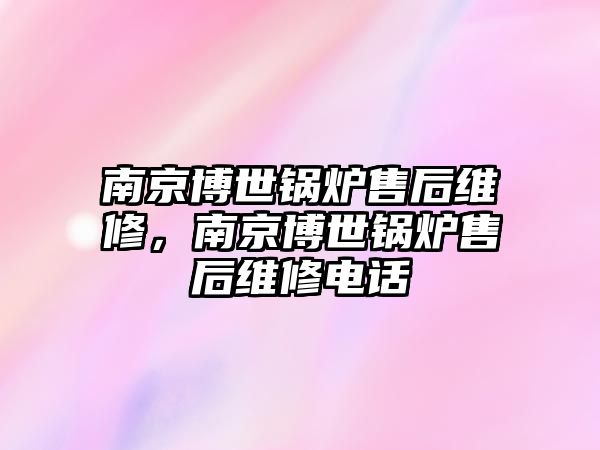 南京博世鍋爐售后維修，南京博世鍋爐售后維修電話